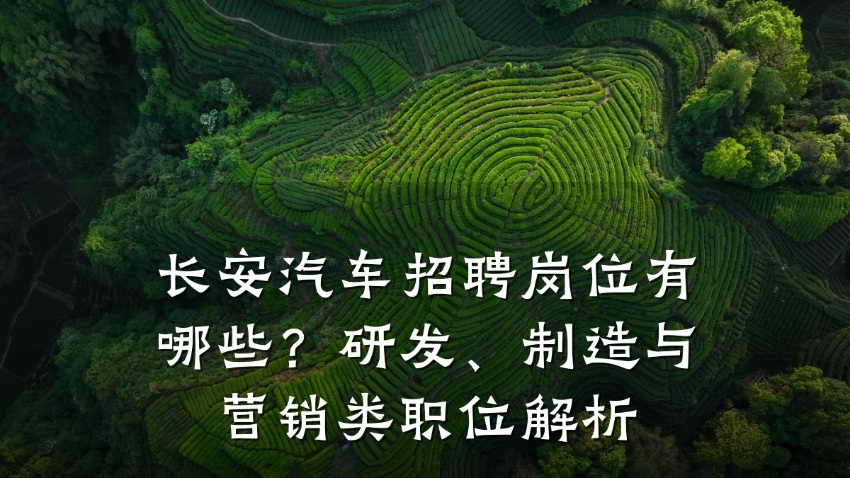 长安汽车招聘岗位有哪些？研发、制造与营销类职位解析