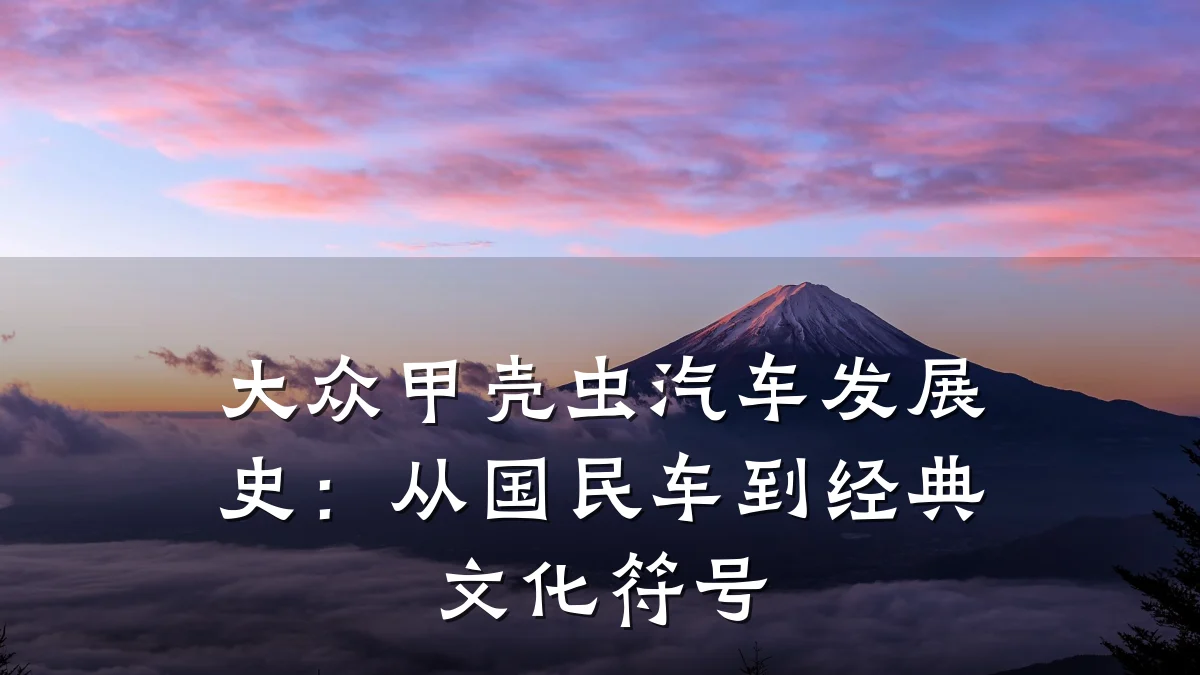 大众甲壳虫汽车发展史：从国民车到经典文化符号