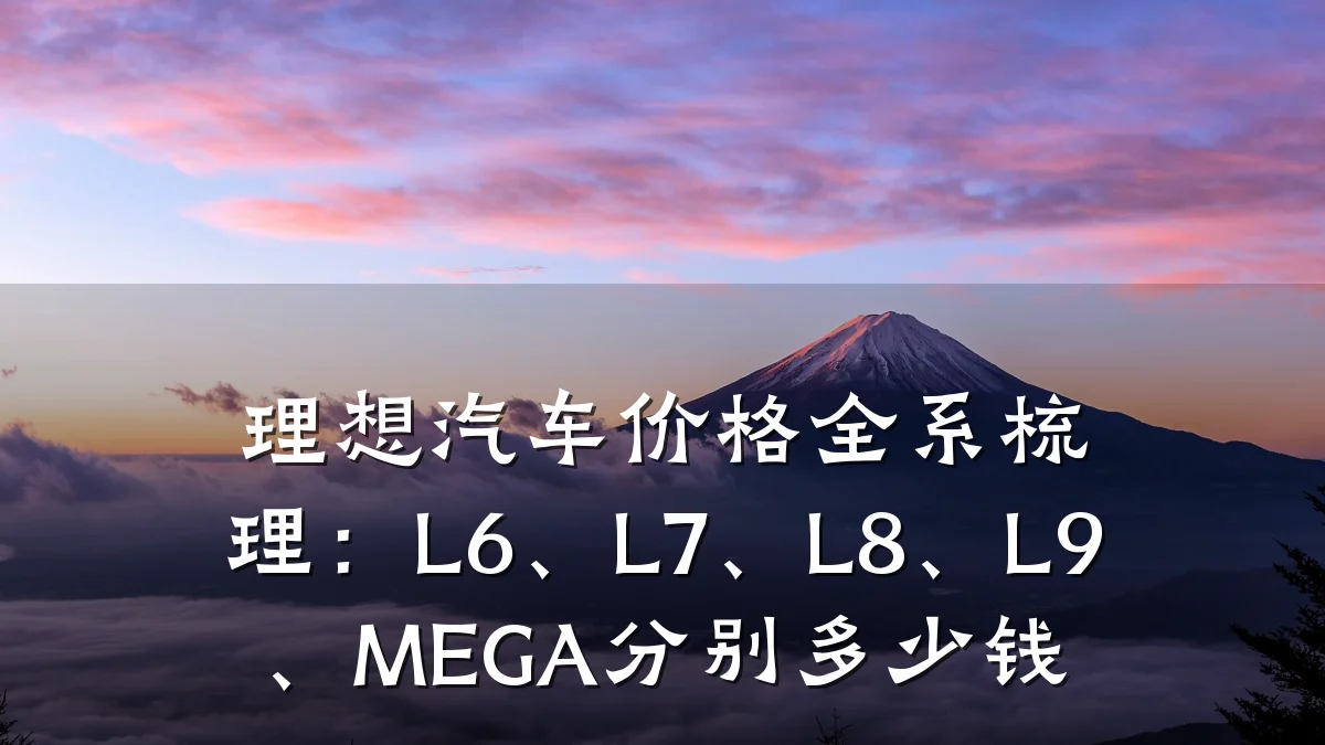 理想汽车价格全系梳理：L6、L7、L8、L9、MEGA分别多少钱