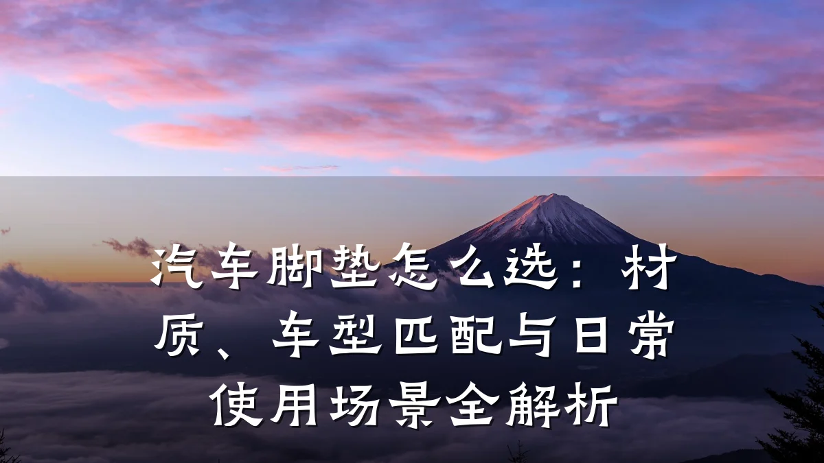 汽车脚垫怎么选：材质、车型匹配与日常使用场景全解析