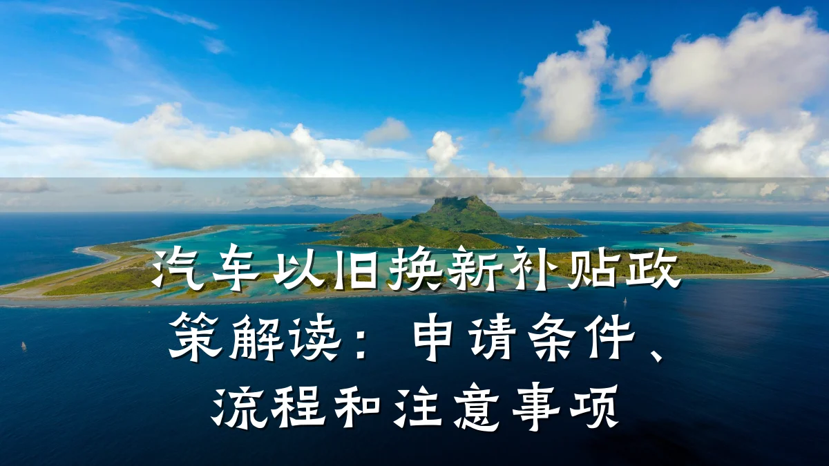 汽车以旧换新补贴政策解读:申请条件、流程和注意事项