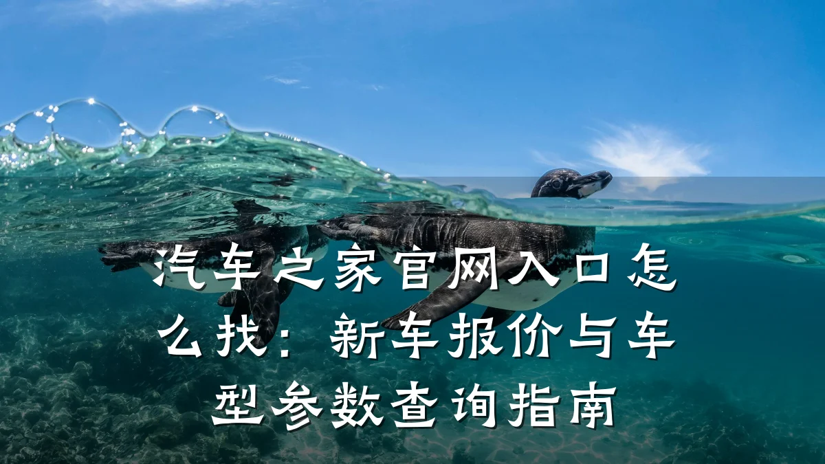 汽车之家官网入口怎么找:新车报价与车型参数查询指南
