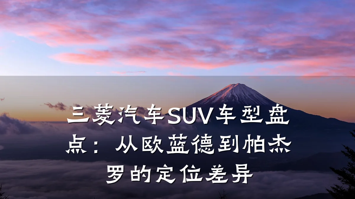三菱汽车SUV车型盘点：从欧蓝德到帕杰罗的定位差异