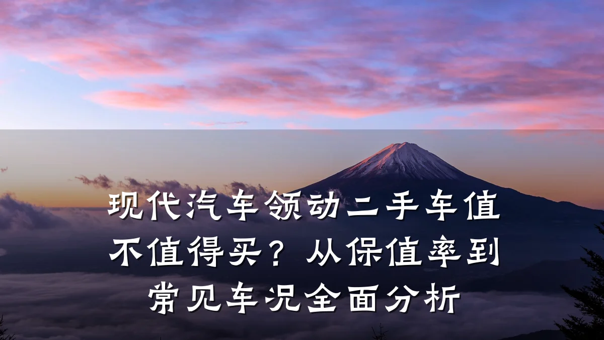 现代汽车领动二手车值不值得买？从保值率到常见车况全面分析