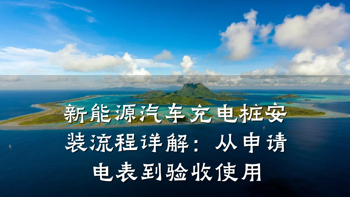 新能源汽车充电桩安装流程详解:从申请电表到验收使用