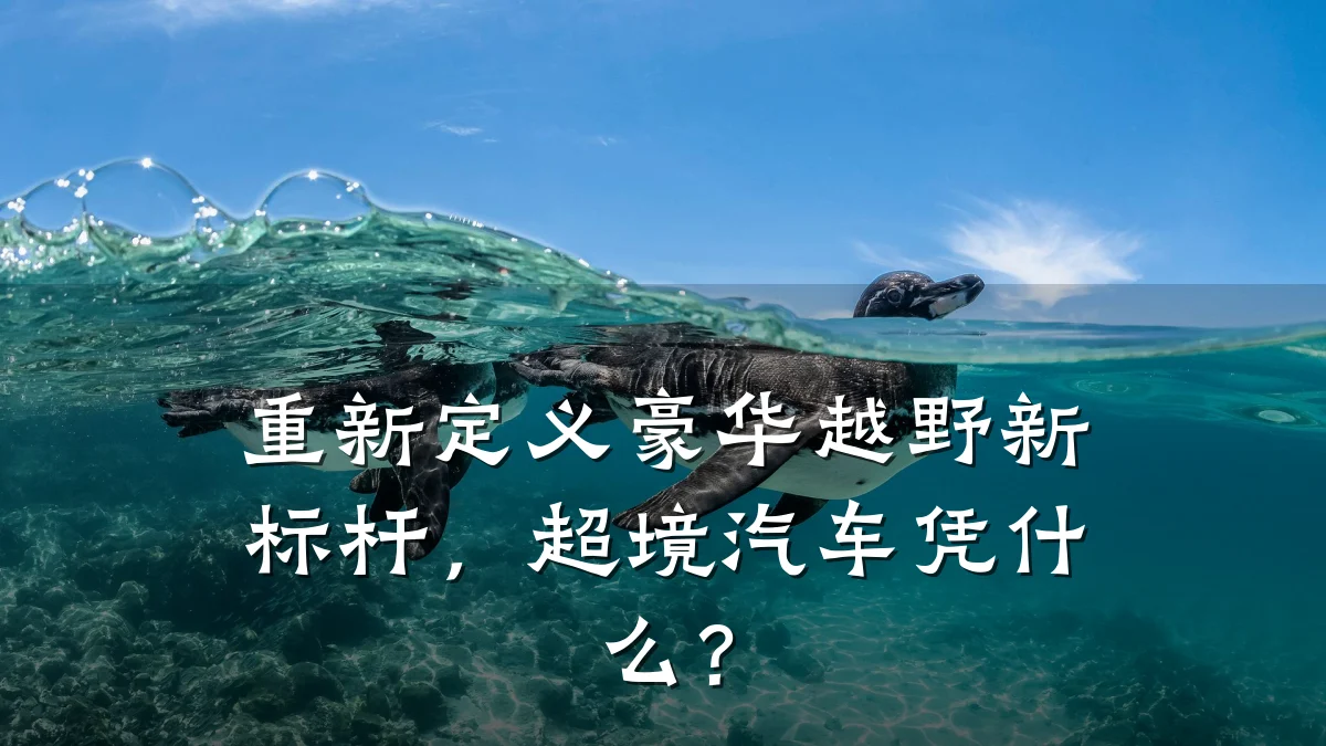 重新定义豪华越野新标杆，超境汽车凭什么？
