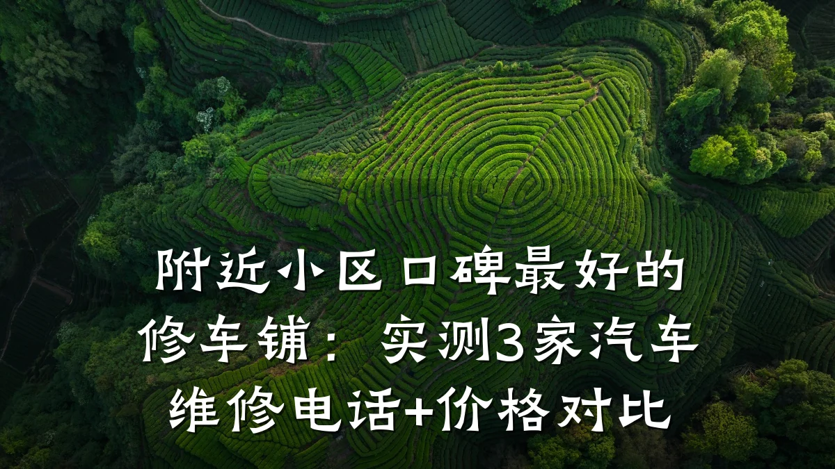 附近小区口碑最好的修车铺：实测3家汽车维修电话+价格对比