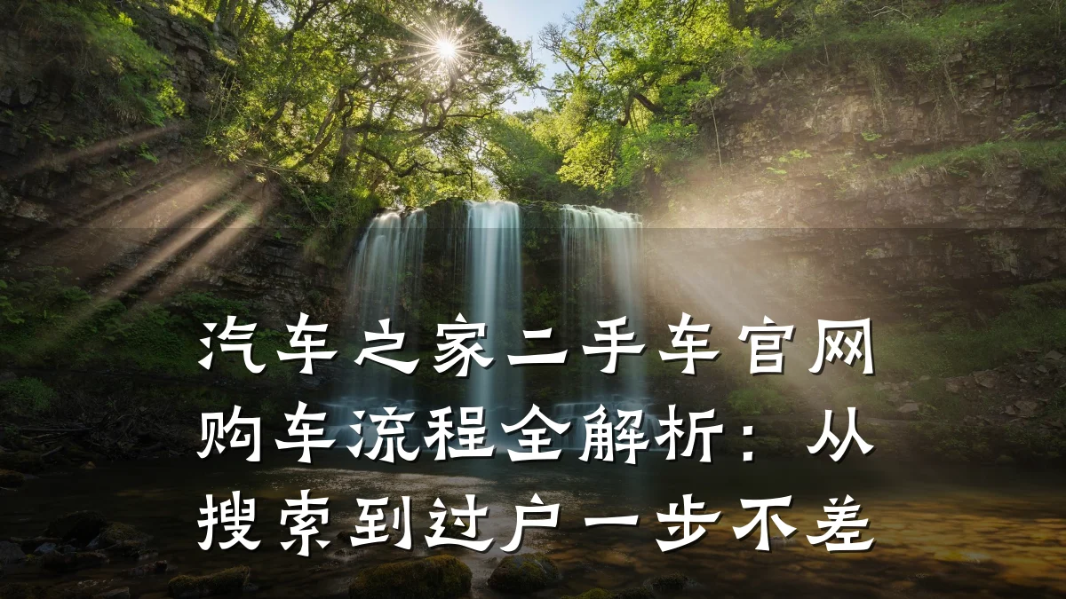 汽车之家二手车官网购车流程全解析：从搜索到过户一步不差