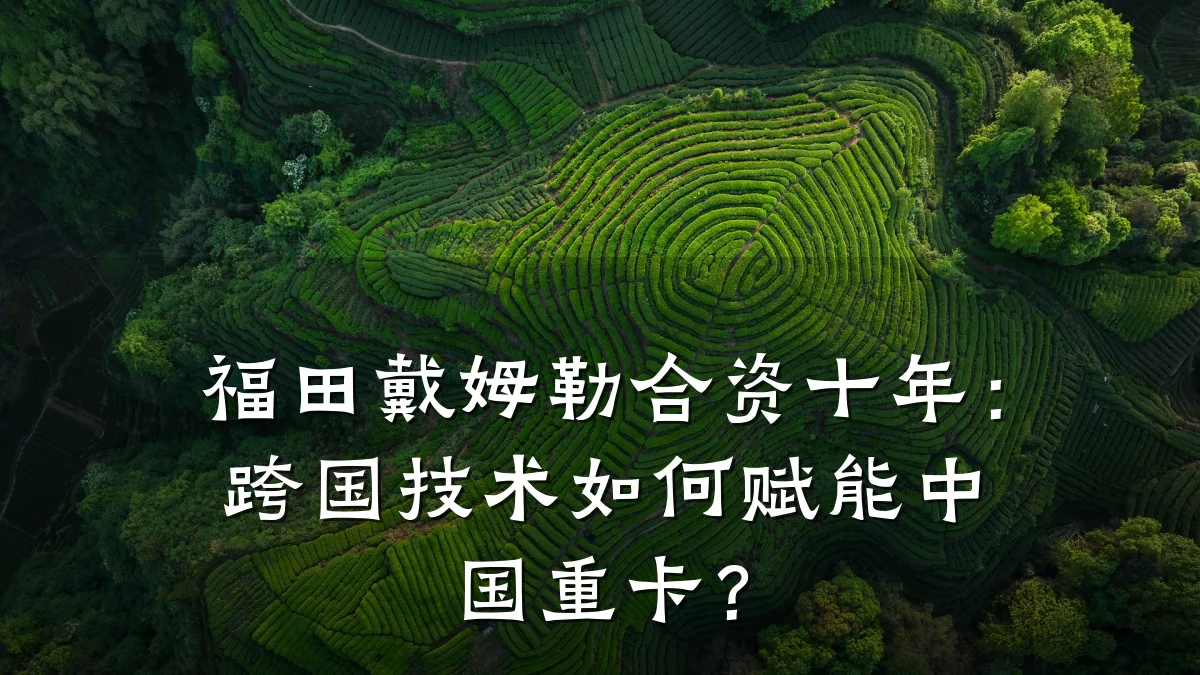 福田戴姆勒合资十年：跨国技术如何赋能中国重卡？