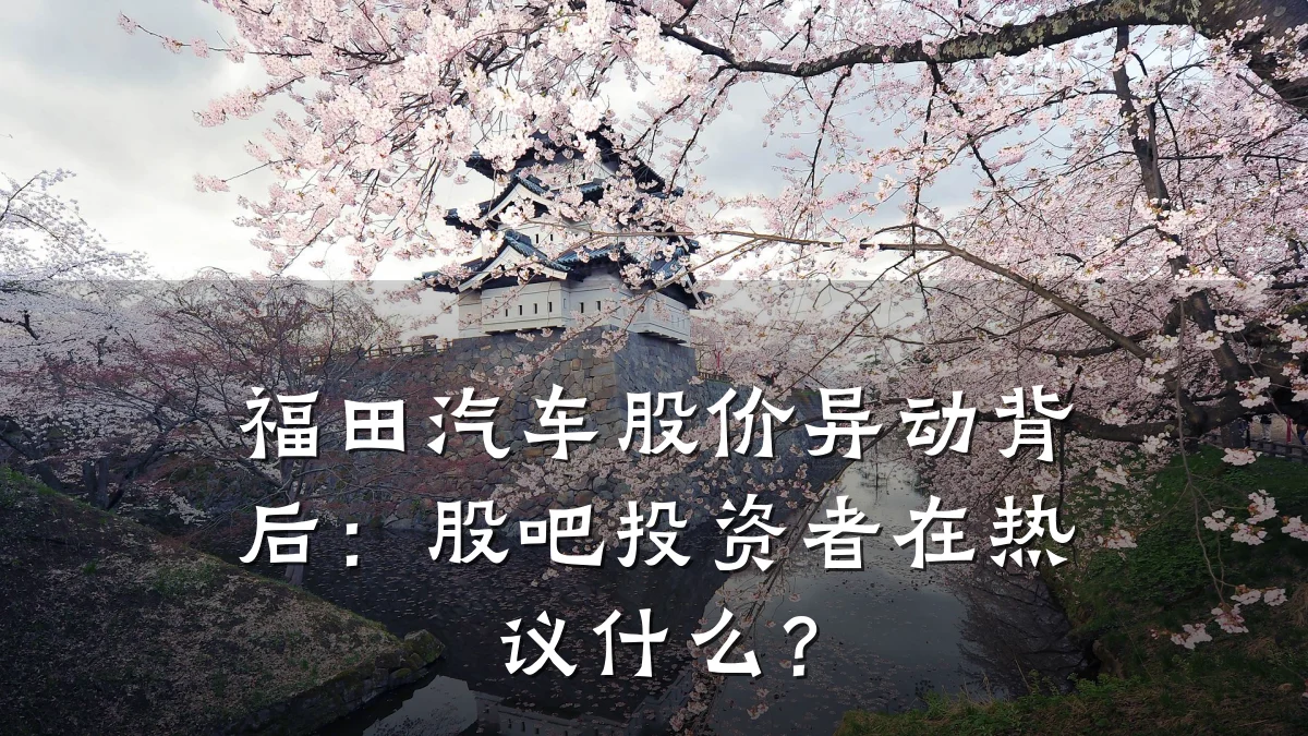 福田汽车股价异动背后：股吧投资者在热议什么？