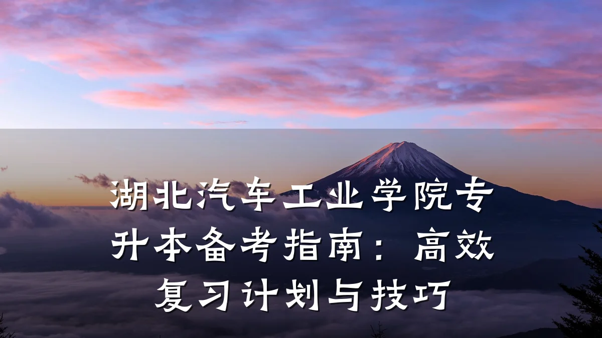 湖北汽车工业学院专升本备考指南：高效复习计划与技巧
