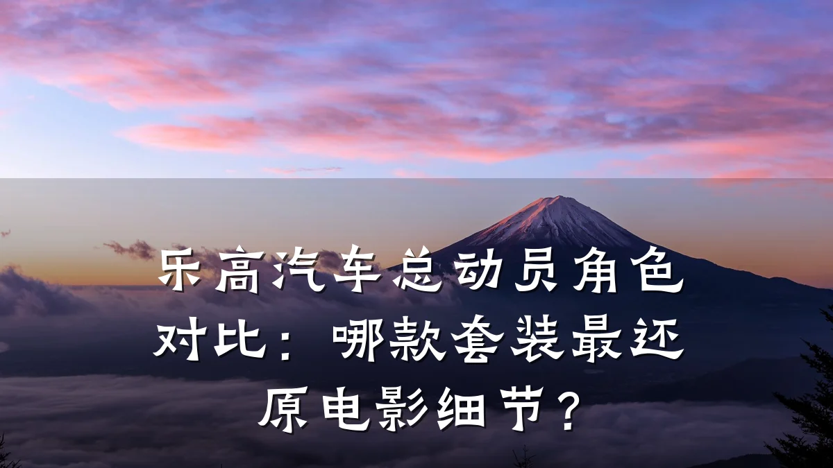 乐高汽车总动员角色对比:哪款套装最还原电影细节?