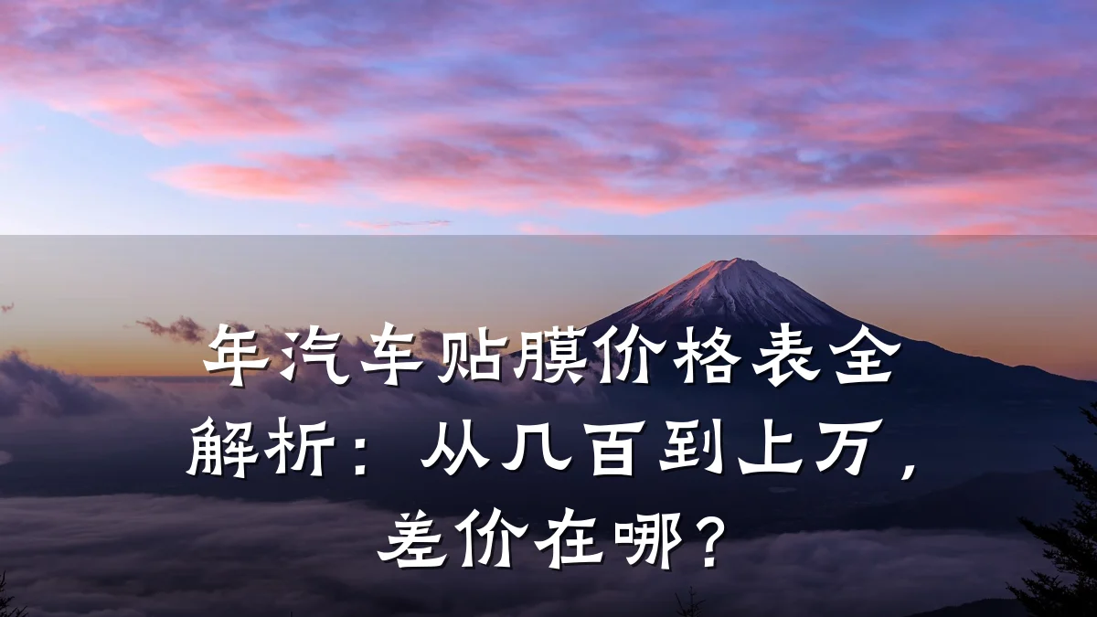 年汽车贴膜价格表全解析：从几百到上万，差价在哪？
