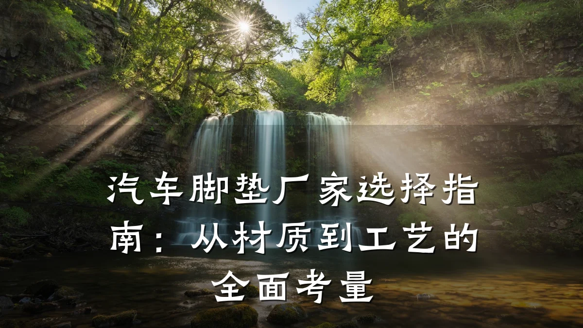 汽车脚垫厂家选择指南：从材质到工艺的全面考量
