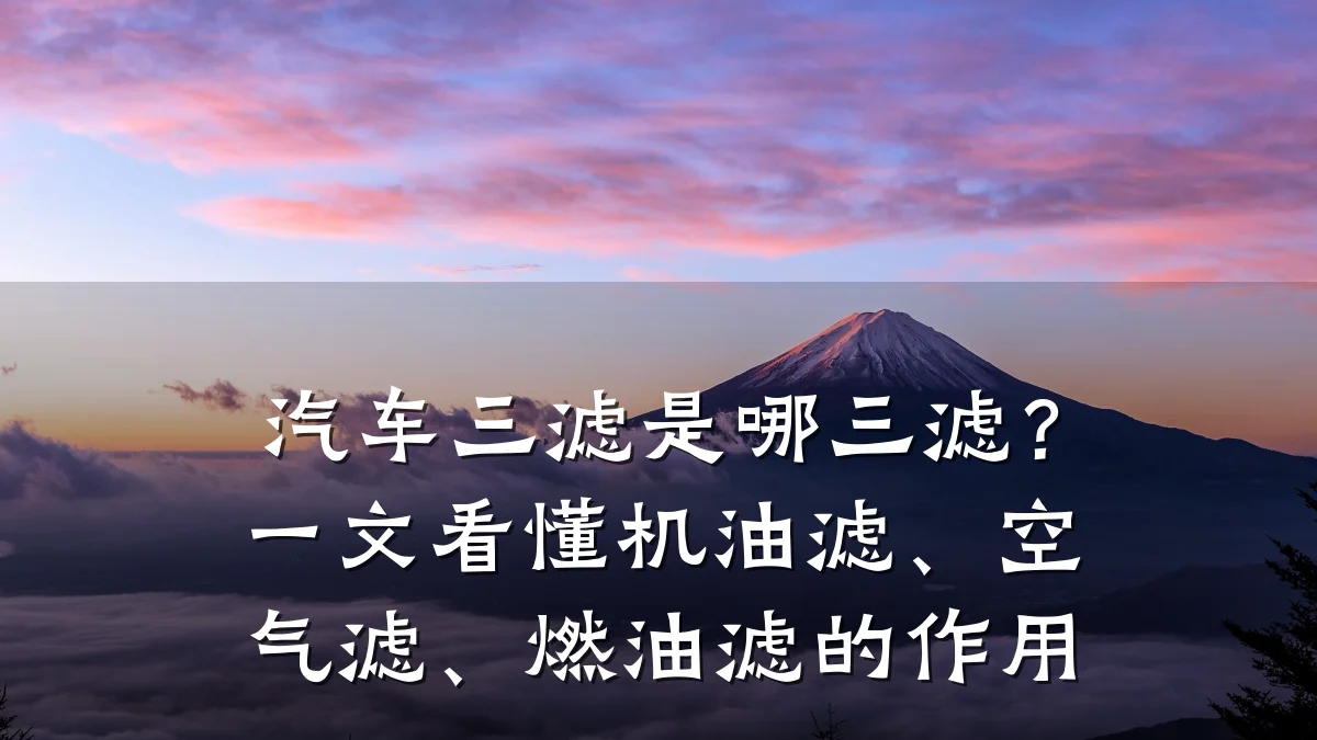 汽车三滤是哪三滤？一文看懂机油滤、空气滤、燃油滤的作用