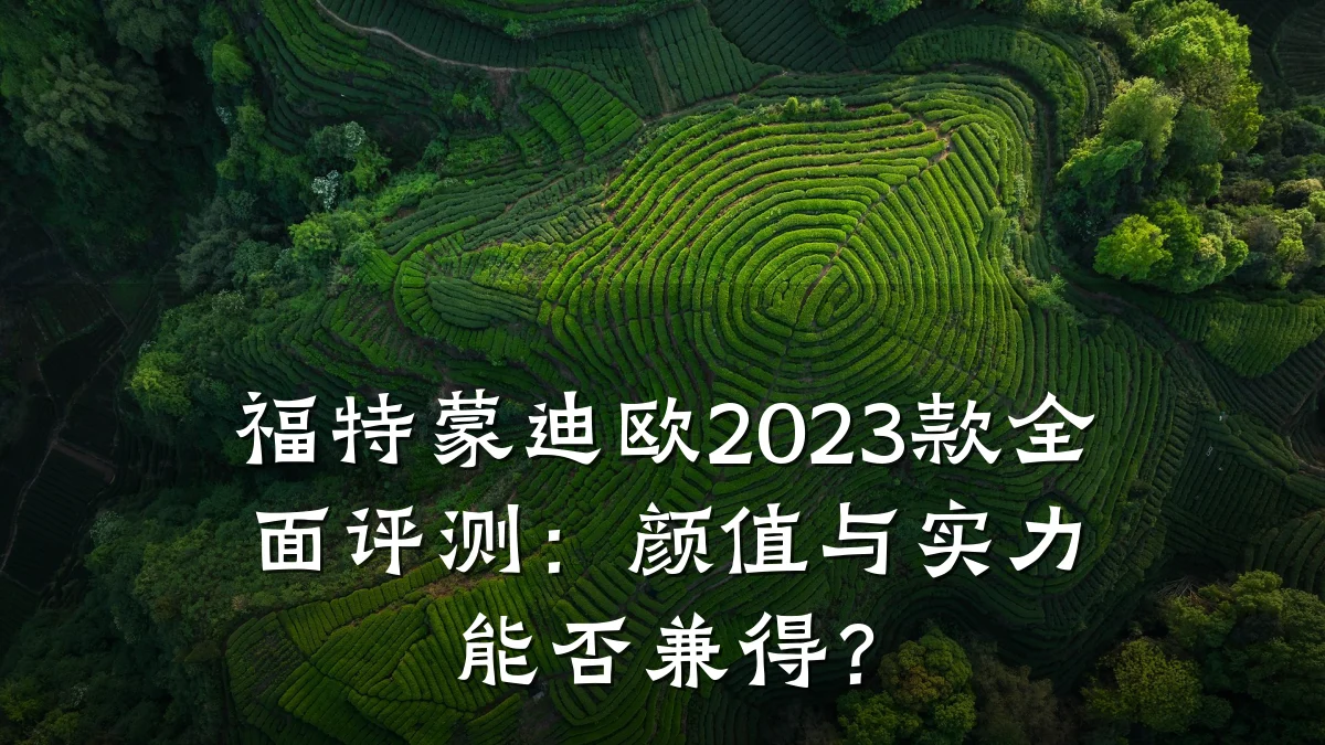 福特蒙迪欧2023款全面评测：颜值与实力能否兼得？