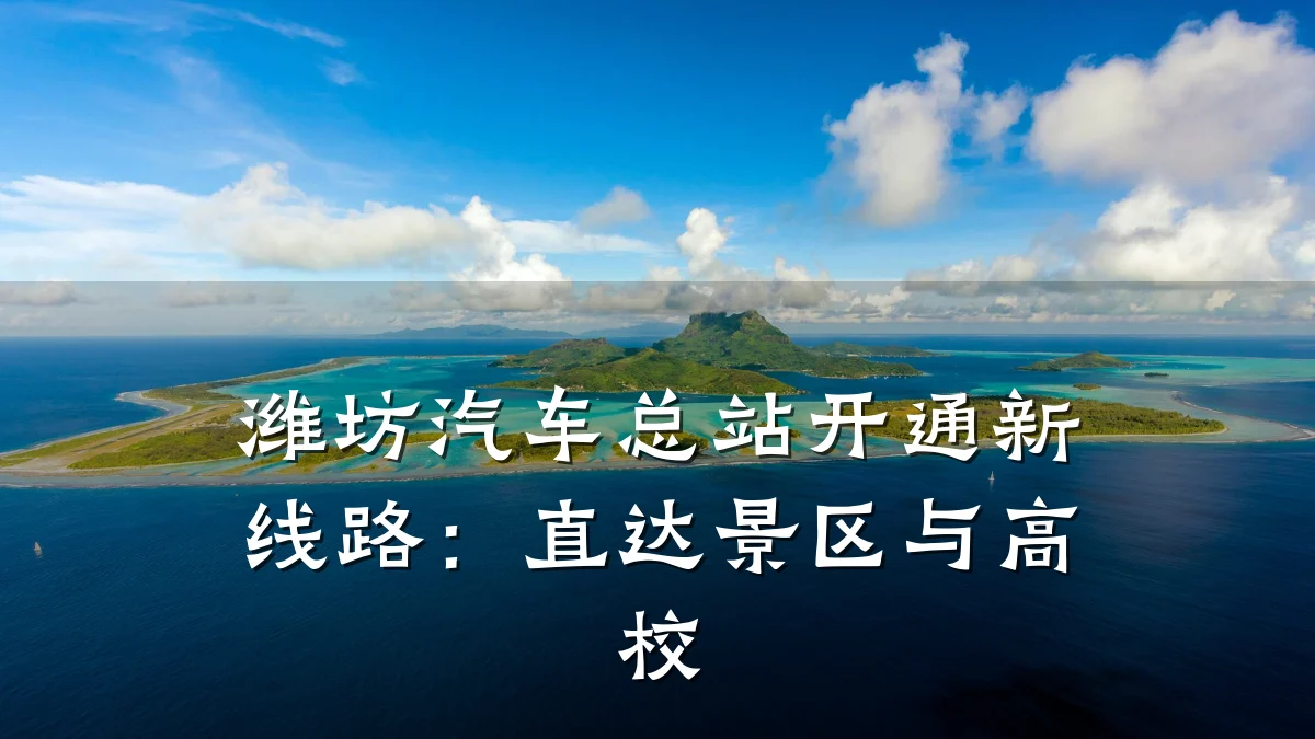 潍坊汽车总站开通新线路：直达景区与高校