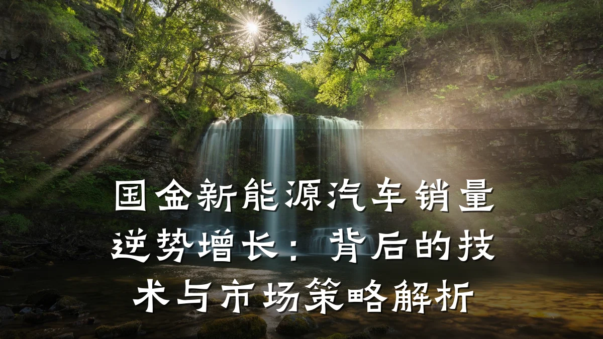 国金新能源汽车销量逆势增长：背后的技术与市场策略解析