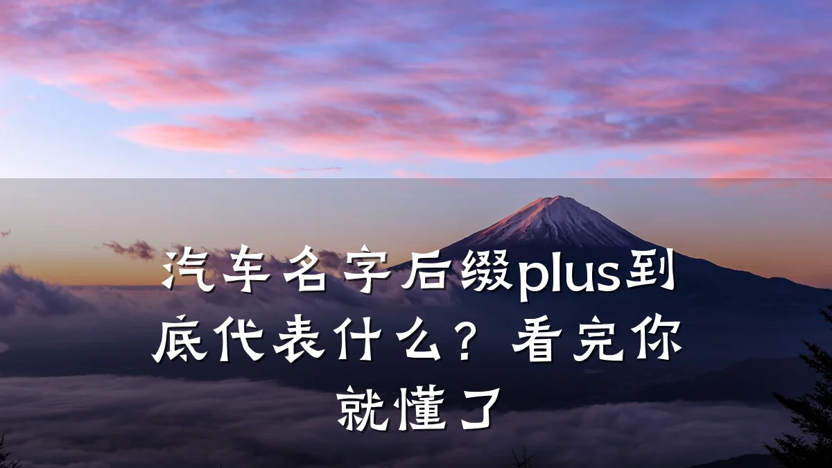汽车名字后缀plus到底代表什么？看完你就懂了