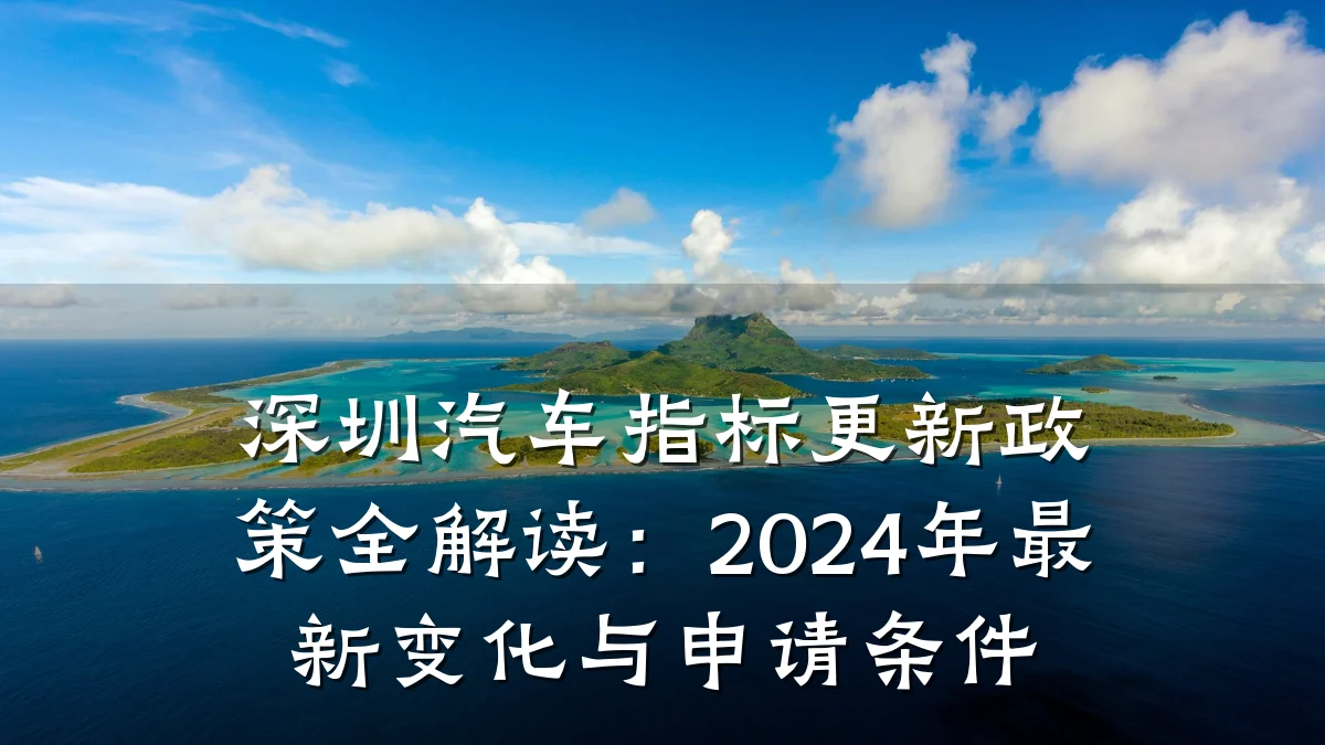 深圳汽车指标更新政策全解读：2024年最新变化与申请条件
