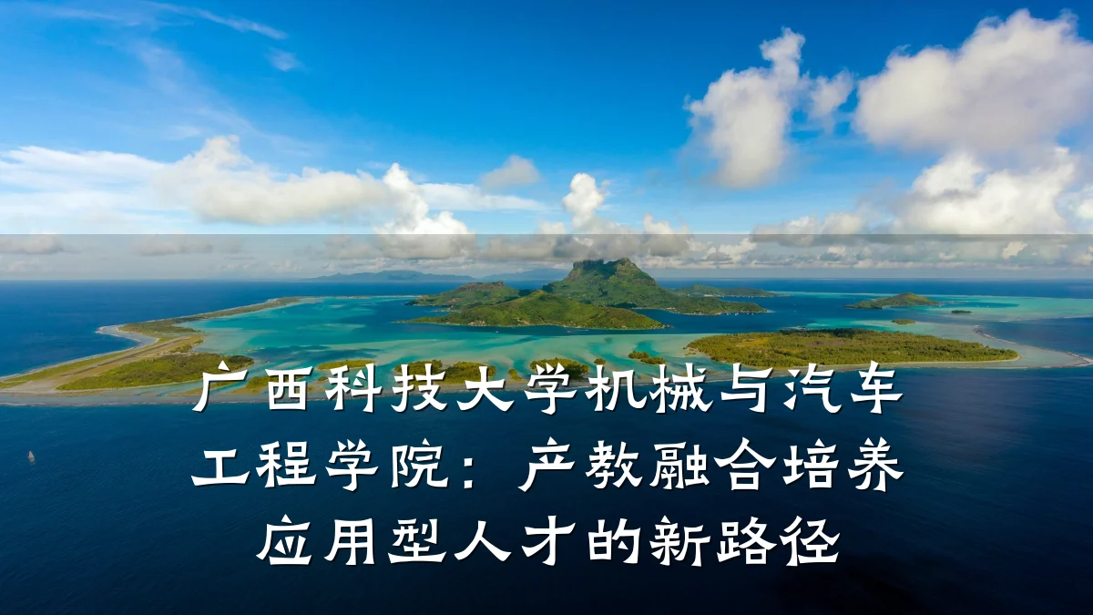 广西科技大学机械与汽车工程学院：产教融合培养应用型人才的新路径