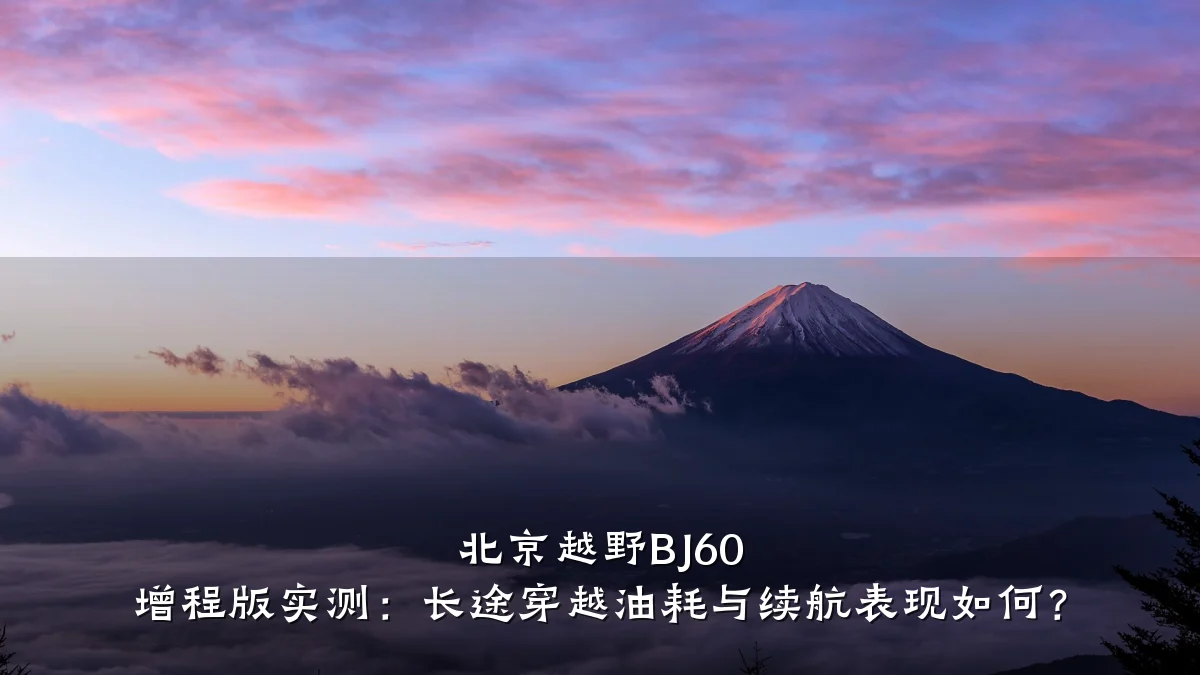 北京越野BJ60 增程版实测：长途穿越油耗与续航表现如何？