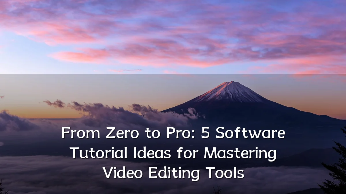 From Zero to Pro: 5 Software Tutorial Ideas for Mastering Video Editing Tools