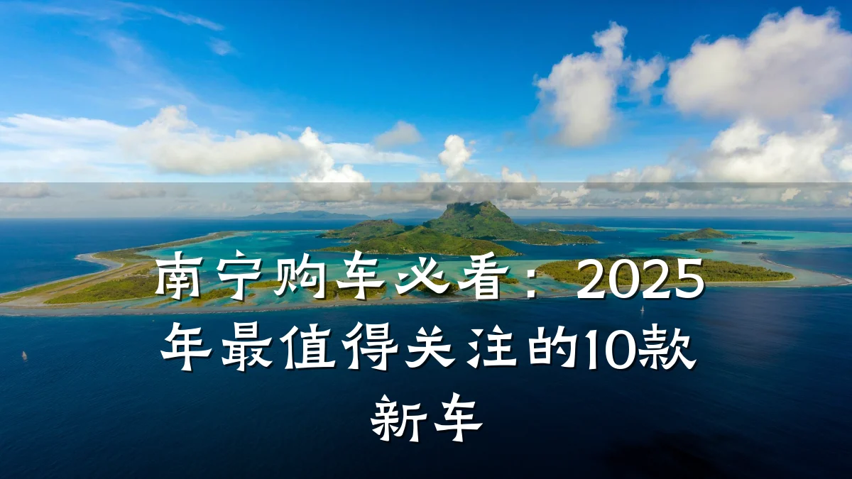 南宁购车必看：2025年最值得关注的10款新车