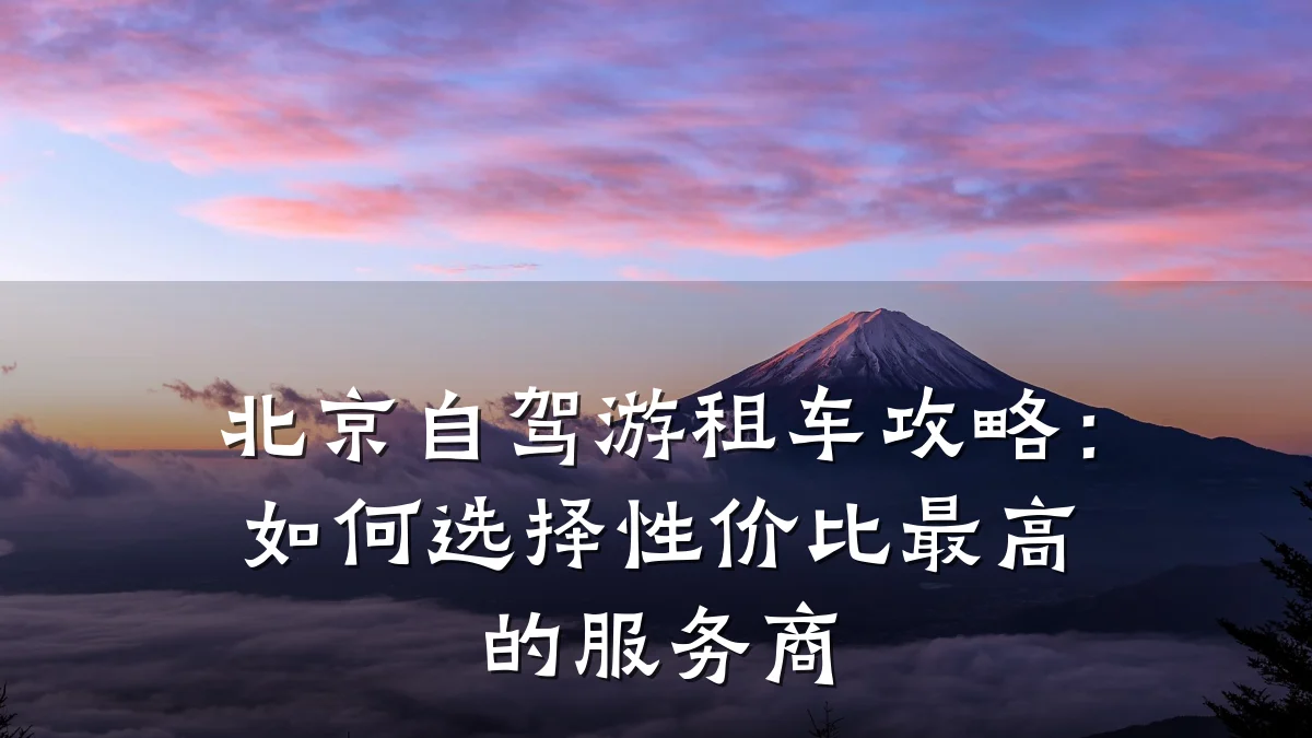 北京自驾游租车攻略：如何选择性价比最高的服务商