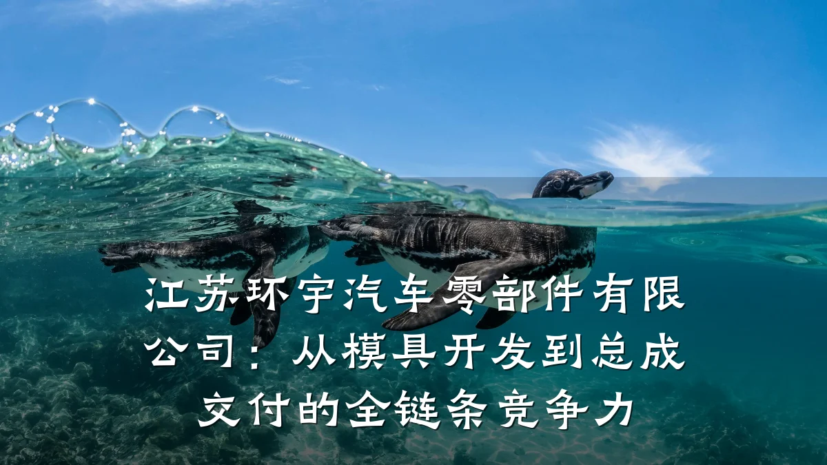 江苏环宇汽车零部件有限公司：从模具开发到总成交付的全链条竞争力