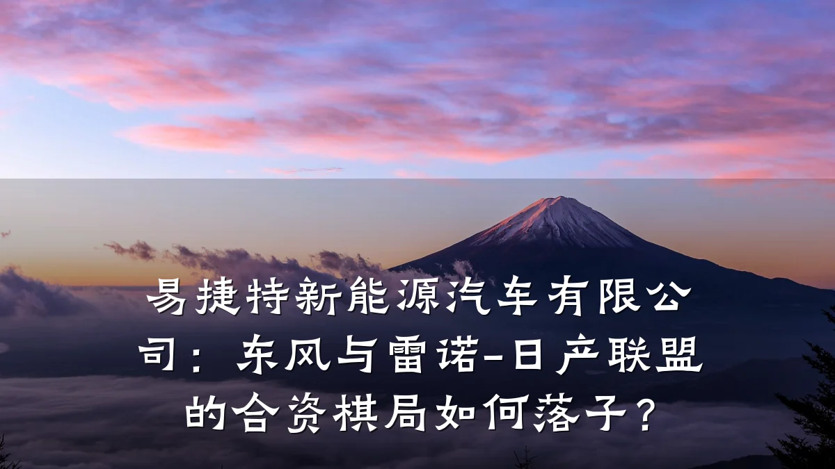 易捷特新能源汽车有限公司：东风与雷诺-日产联盟的合资棋局如何落子？