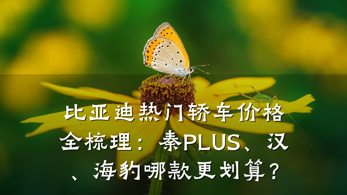 比亚迪热门轿车价格全梳理：秦PLUS、汉、海豹哪款更划算？