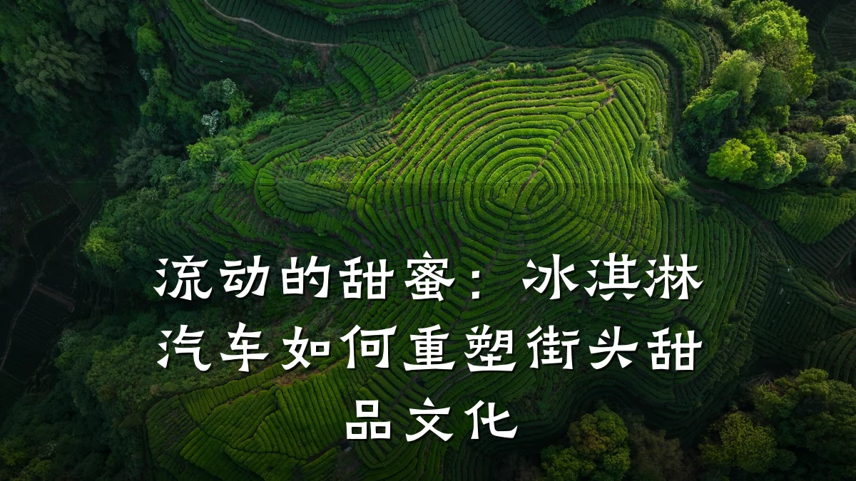 流动的甜蜜：冰淇淋汽车如何重塑街头甜品文化