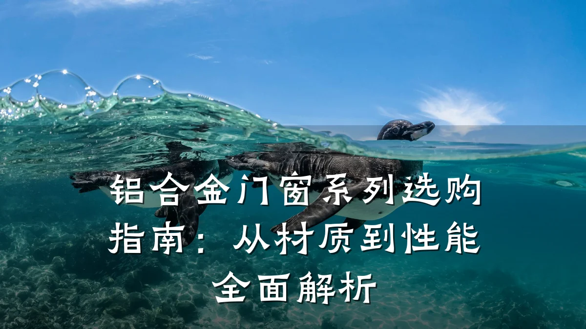 铝合金门窗系列选购指南：从材质到性能全面解析
