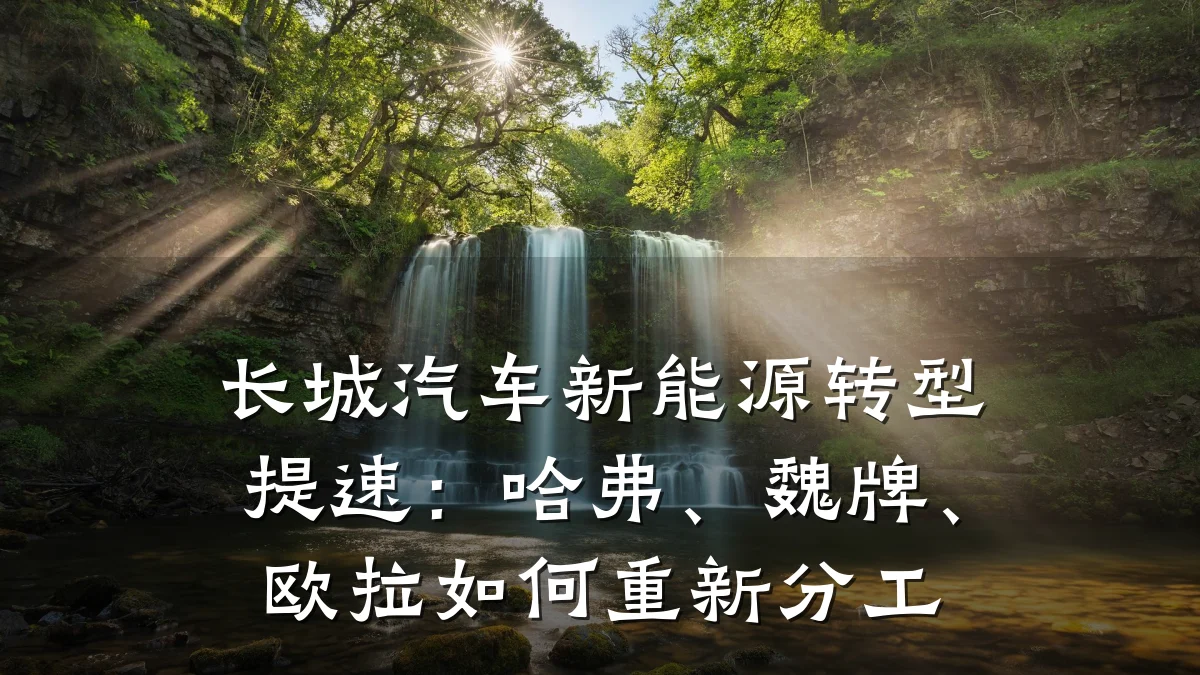 长城汽车新能源转型提速:哈弗、魏牌、欧拉如何重新分工