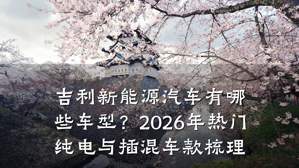 吉利新能源汽车有哪些车型?2026年热门纯电与插混车款梳理