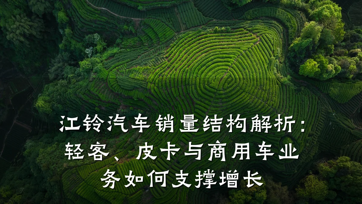江铃汽车销量结构解析:轻客、皮卡与商用车业务如何支撑增长