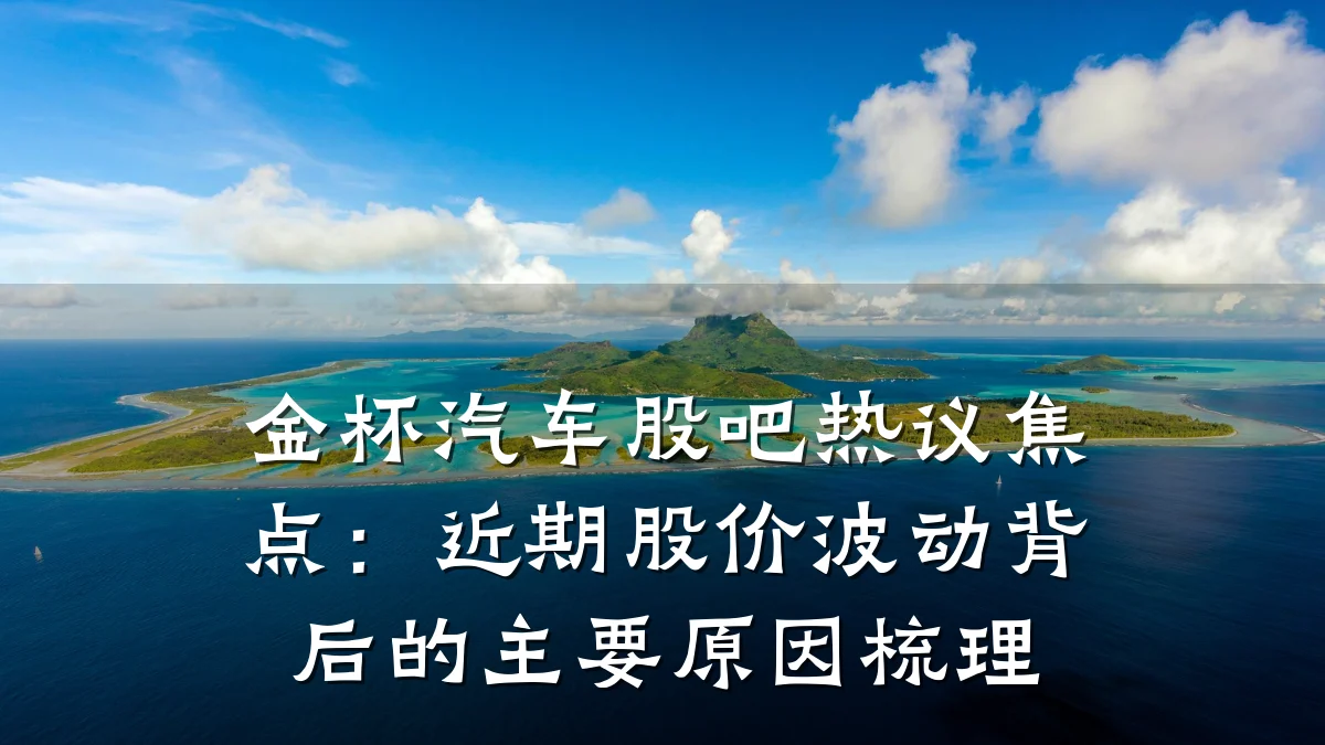 金杯汽车股吧热议焦点:近期股价波动背后的主要原因梳理