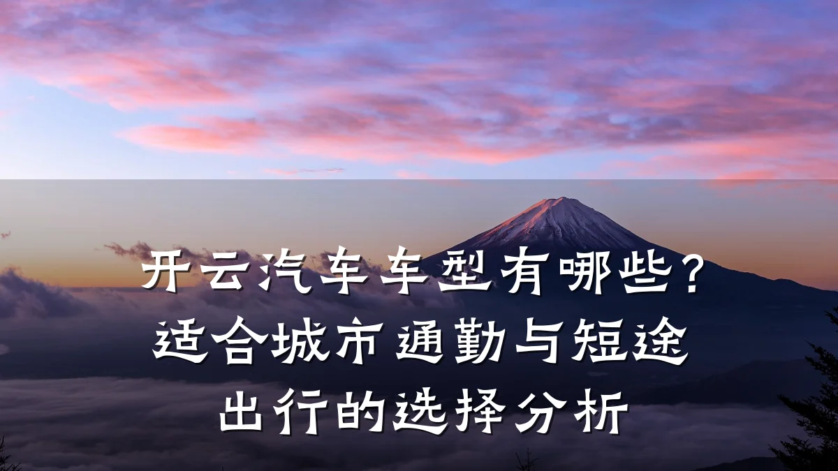 开云汽车车型有哪些？适合城市通勤与短途出行的选择分析
