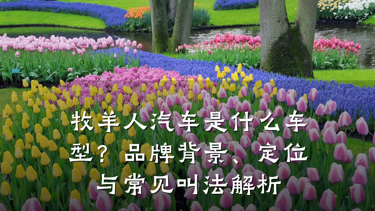 牧羊人汽车是什么车型？品牌背景、定位与常见叫法解析