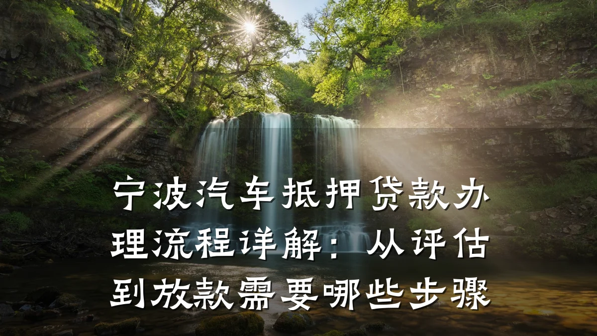宁波汽车抵押贷款办理流程详解:从评估到放款需要哪些步骤