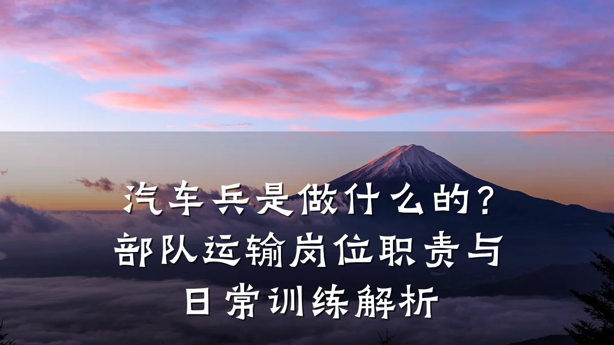 汽车兵是做什么的?部队运输岗位职责与日常训练解析