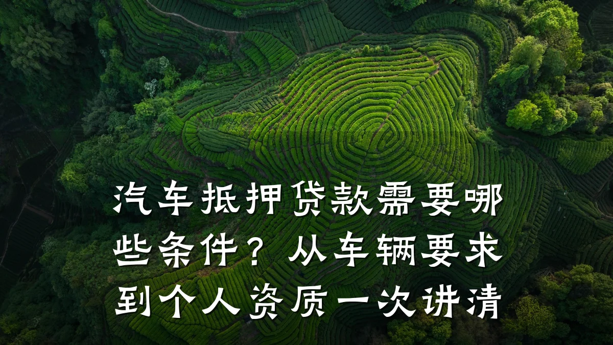 汽车抵押贷款需要哪些条件？从车辆要求到个人资质一次讲清