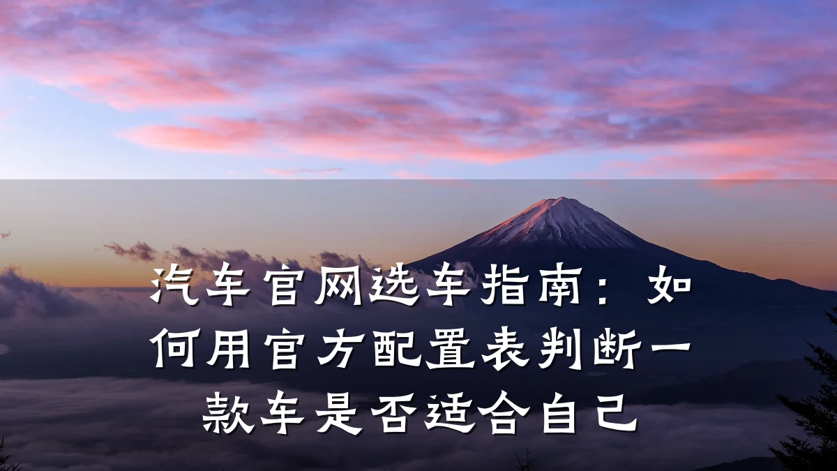 汽车官网选车指南:如何用官方配置表判断一款车是否适合自己