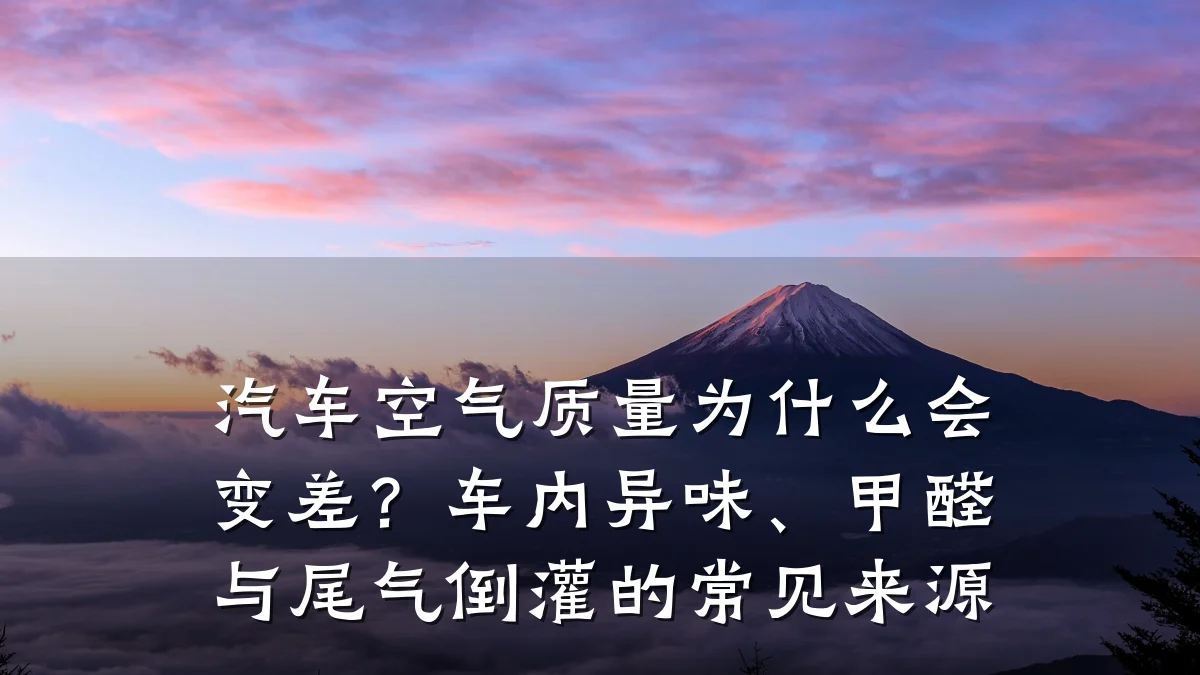 汽车空气质量为什么会变差?车内异味、甲醛与尾气倒灌的常见来源