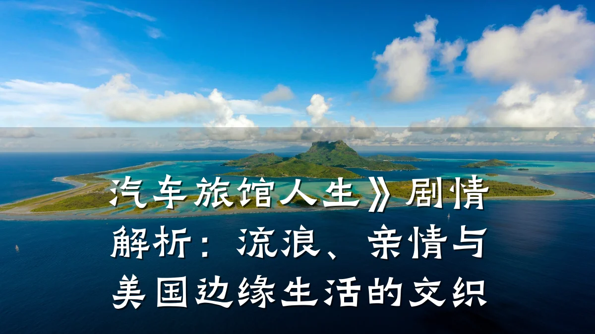 汽车旅馆人生》剧情解析:流浪、亲情与美国边缘生活的交织