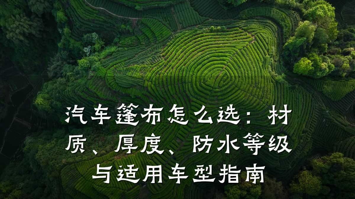 汽车篷布怎么选:材质、厚度、防水等级与适用车型指南
