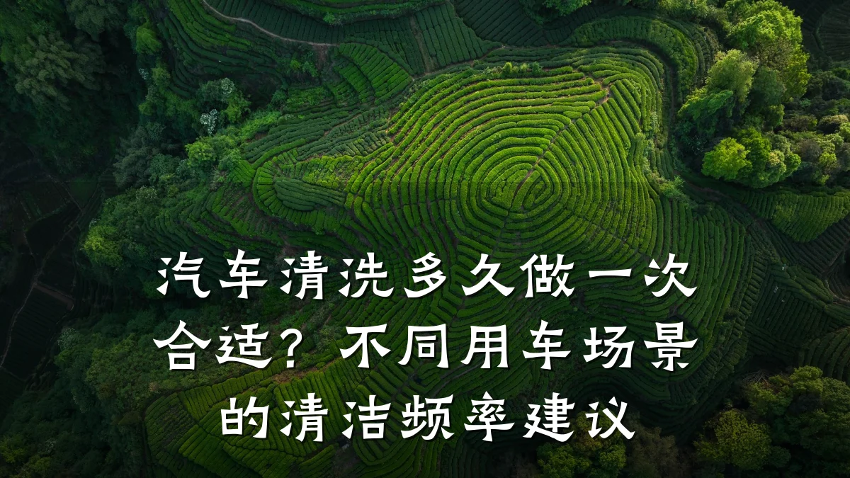 汽车清洗多久做一次合适?不同用车场景的清洁频率建议