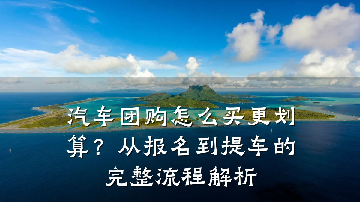汽车团购怎么买更划算?从报名到提车的完整流程解析