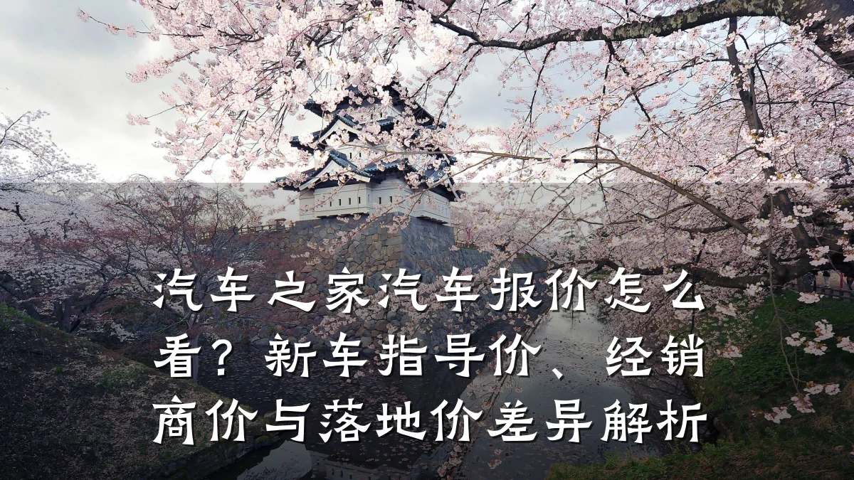 汽车之家汽车报价怎么看?新车指导价、经销商价与落地价差异解析